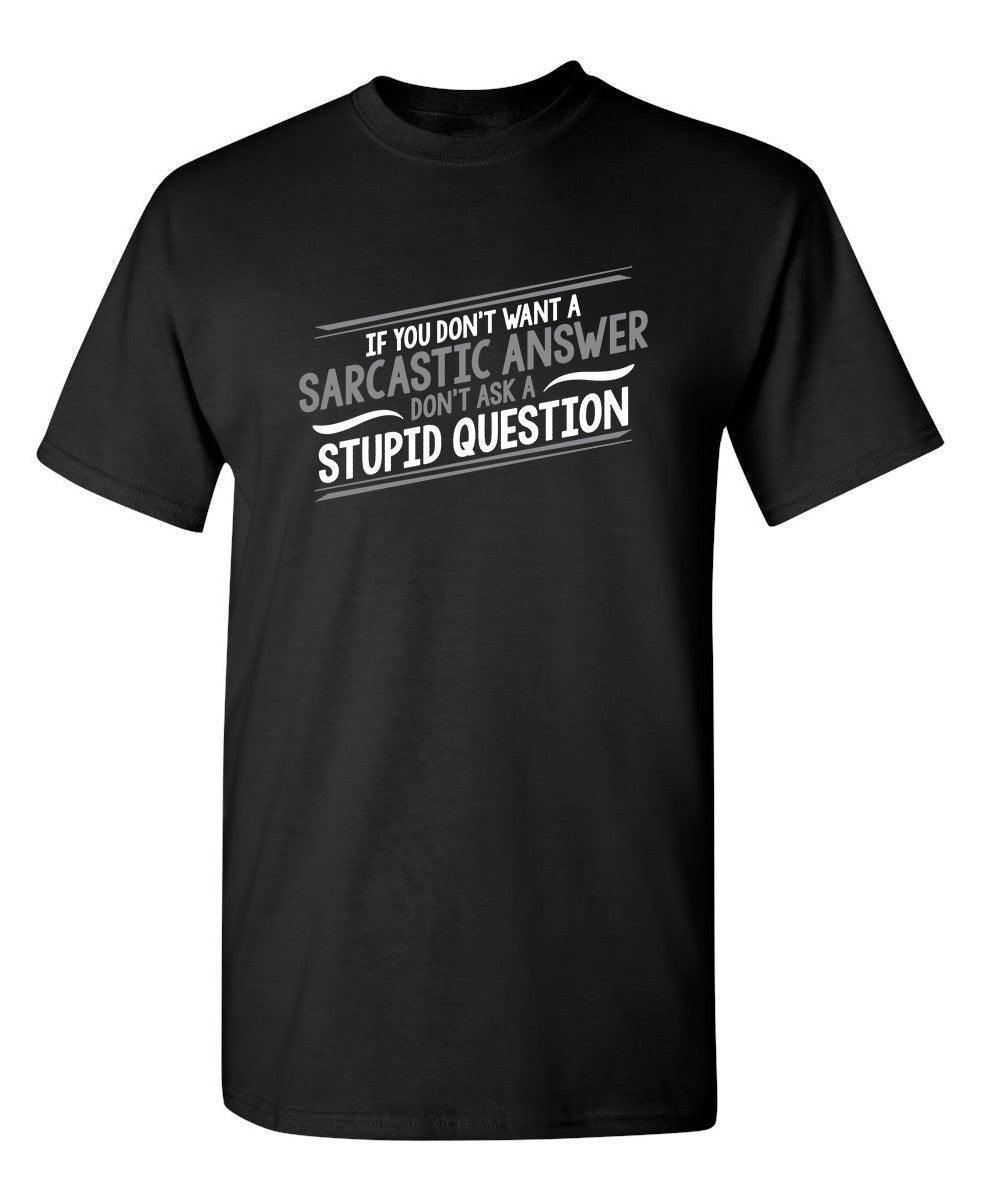 If You Don't Want A Sarcastic Answer, Don't Ask A Stupid Question
