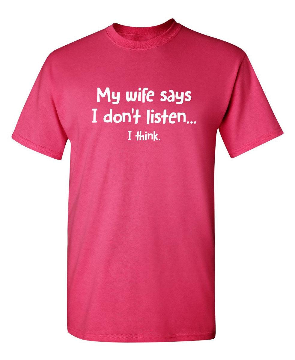 My Wife Says I Don't Listen...I Think T-Shirt