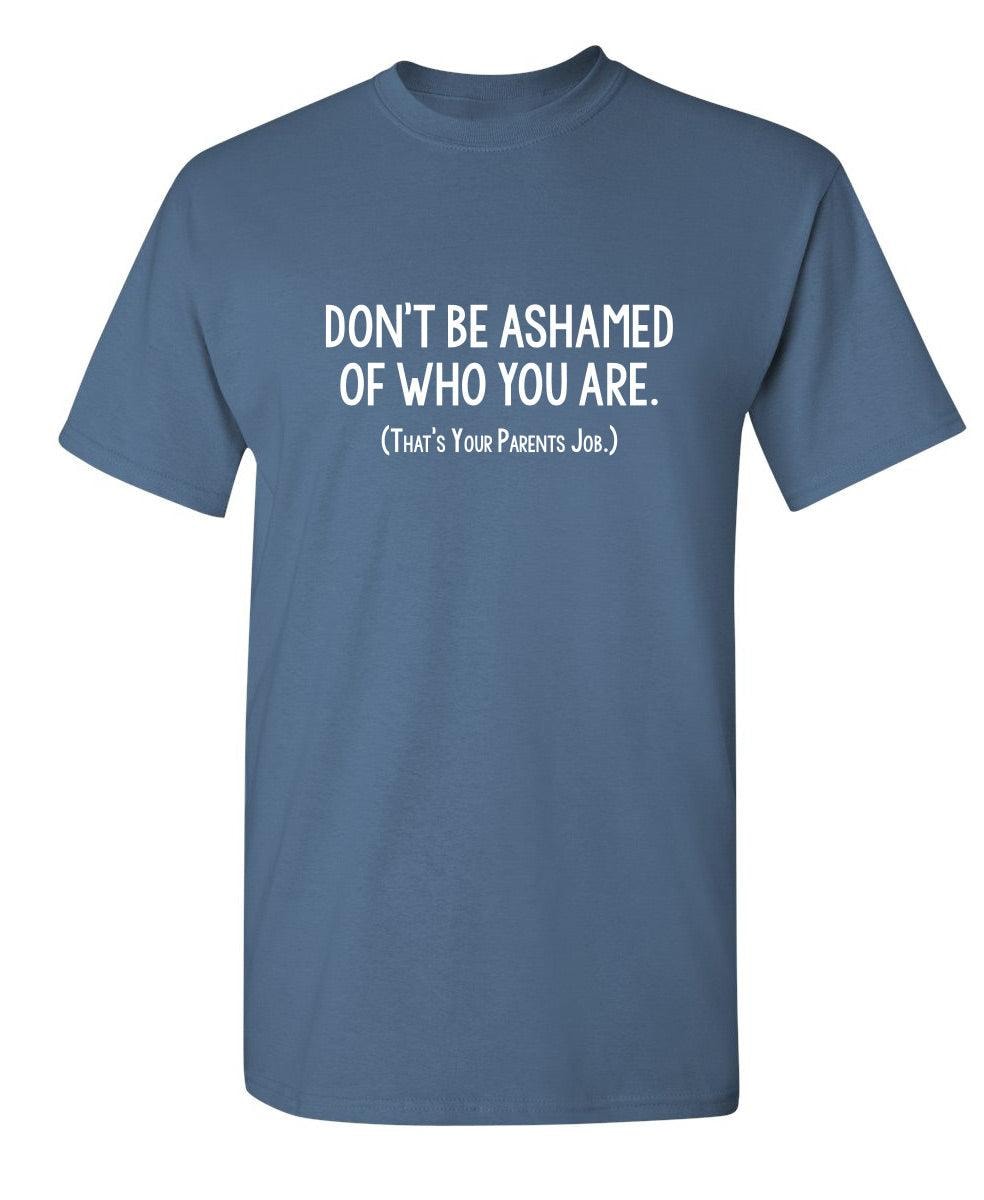 Don't Be Ashamed Of Who You Are. That's Your Parents Job T-Shirt