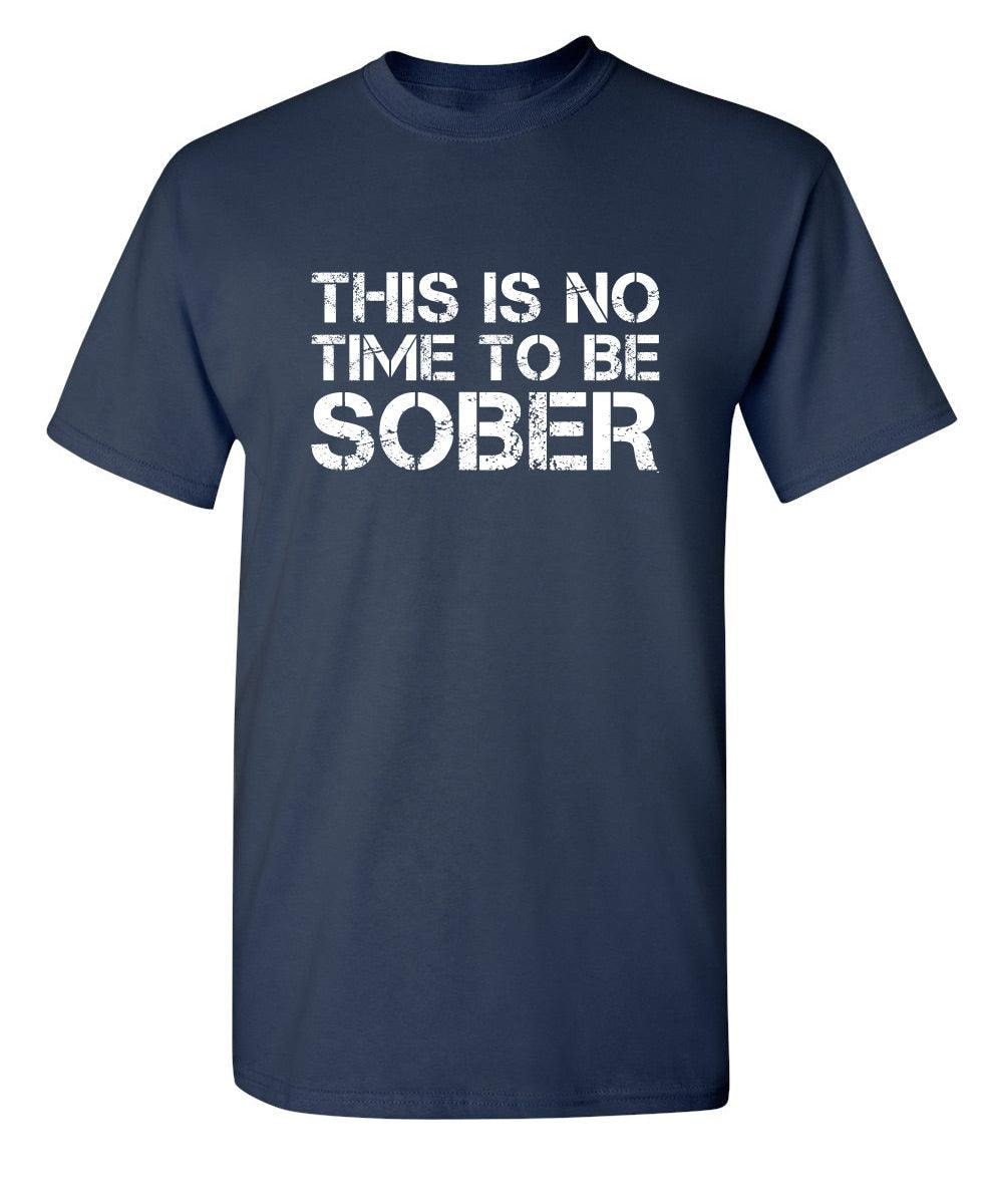This Is No Time To Be Sober T-Shirt