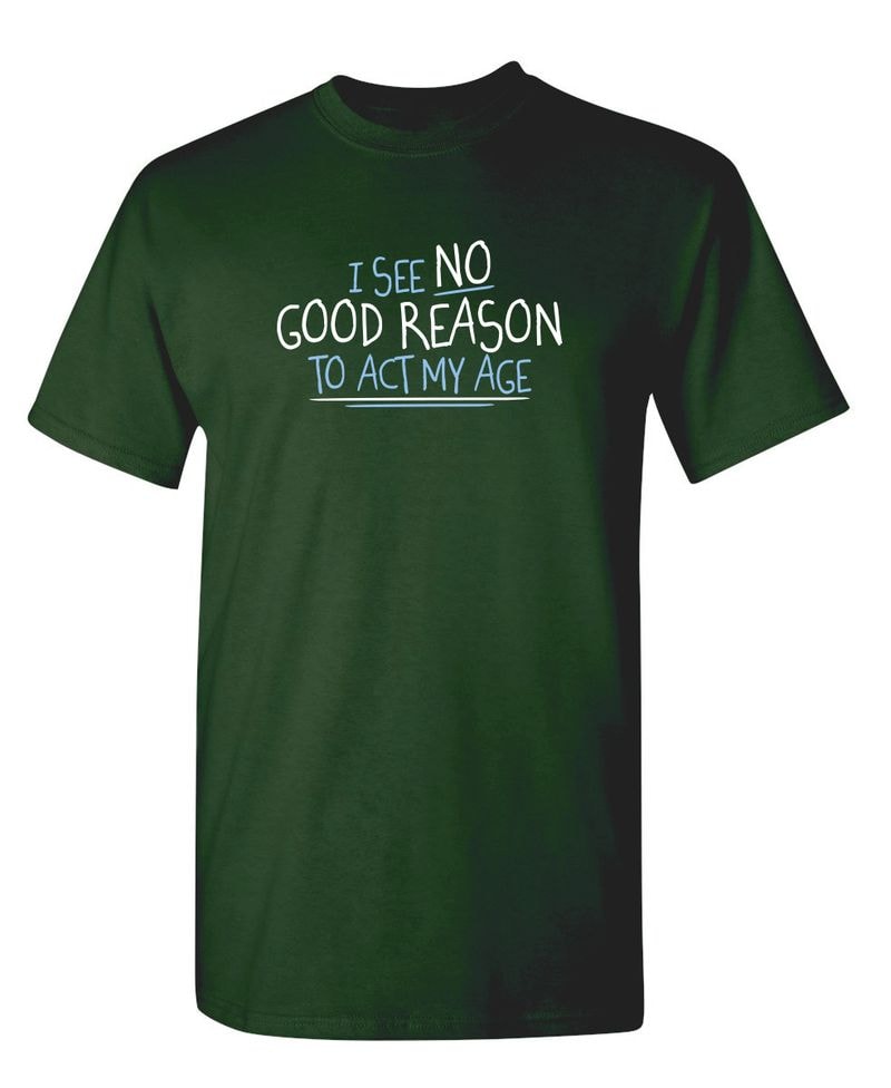 I See No Good Reason To Act My Age T-Shirt