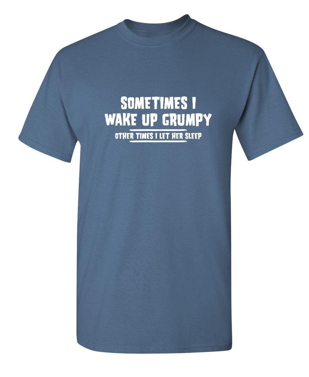 Sometimes I Wake Up Grumpy Sometime I Let Her Sleep T-Shirt