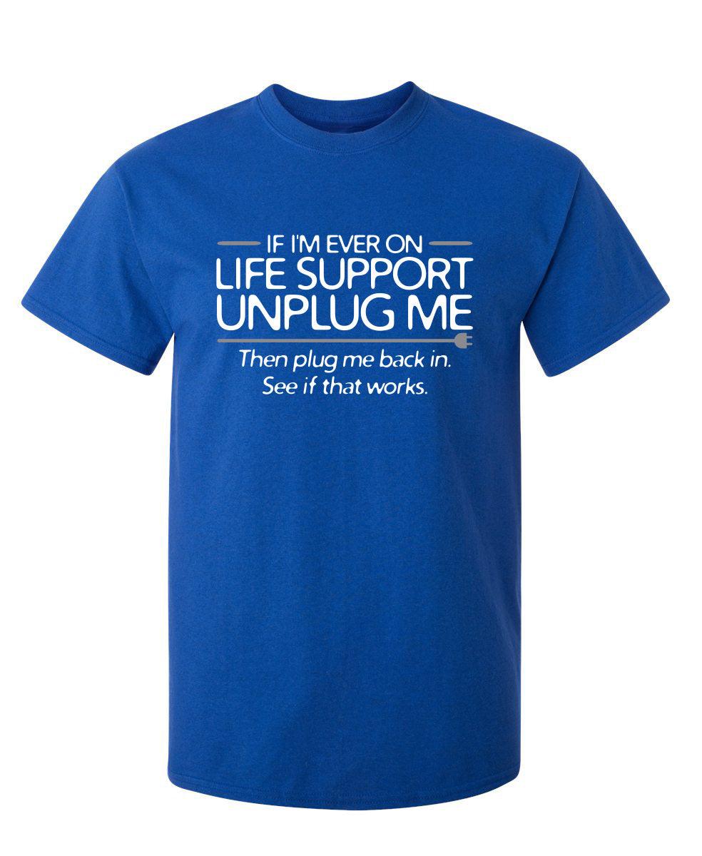 If I'm Ever On Life Support Unplug Me Then Plug Me Back In See If That Works