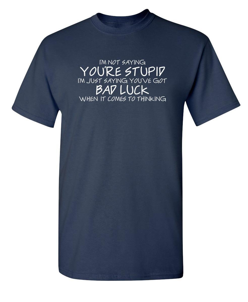 Not Saying You're stupid. You Have Bad Luck