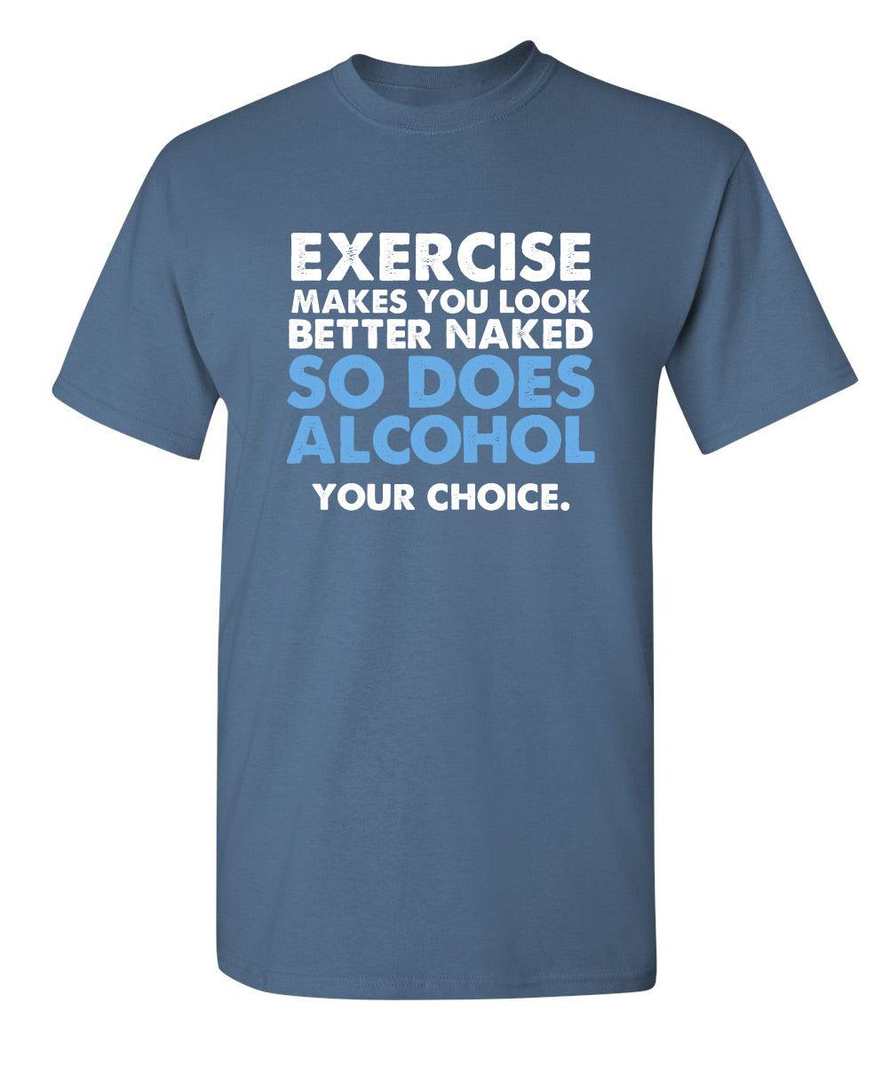 Exercise Makes You Look Better Naked, So Does Alcohol. Your Choice T-Shirt