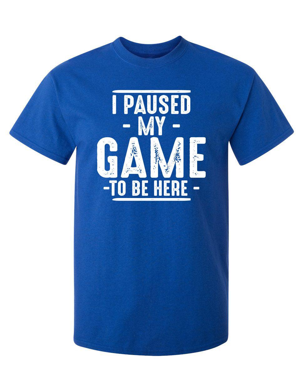 I Paused My Game To Be Here T-Shirt