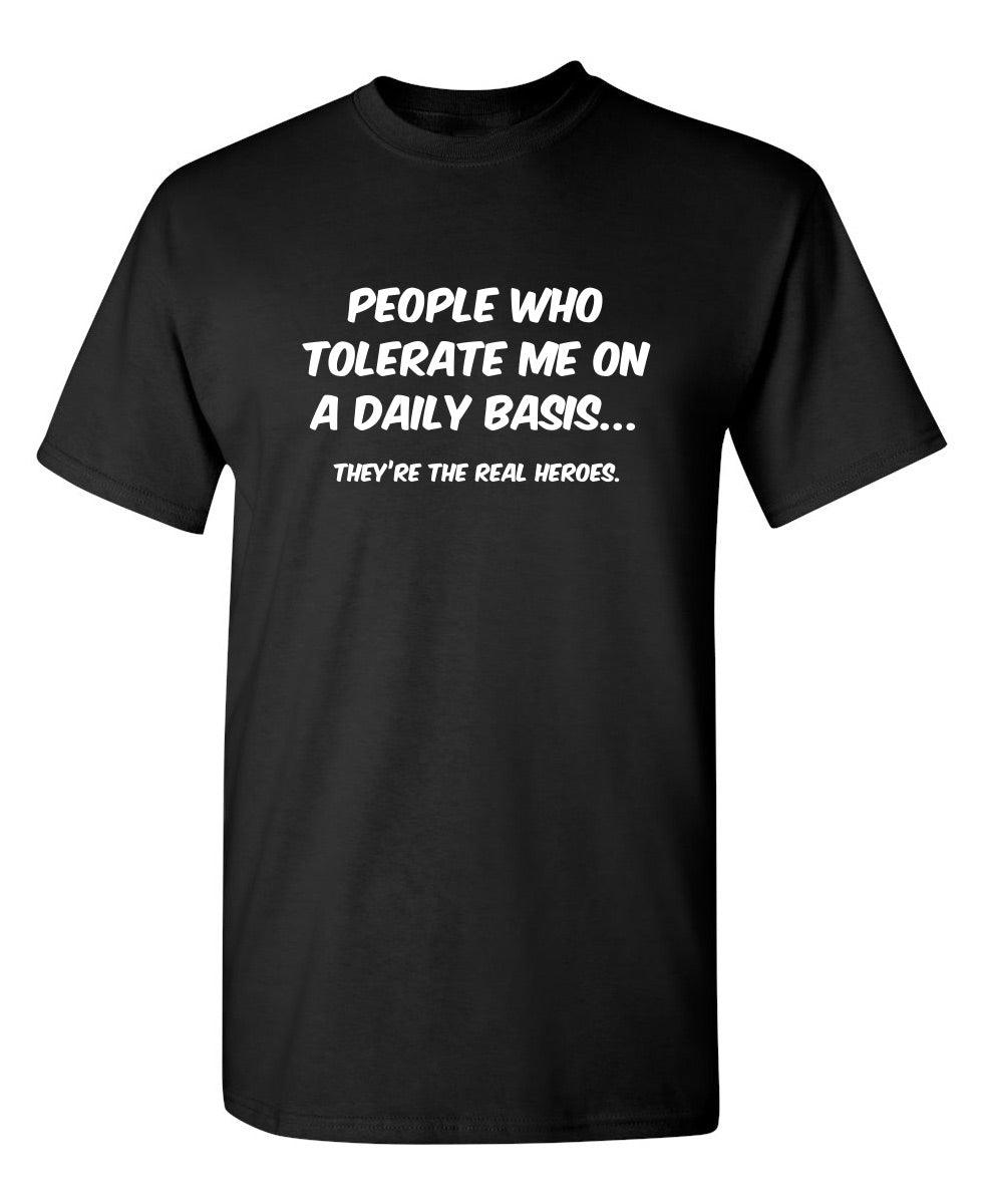 People Who Tolerate Me On A Daily Basis... They're The Real Heroes.