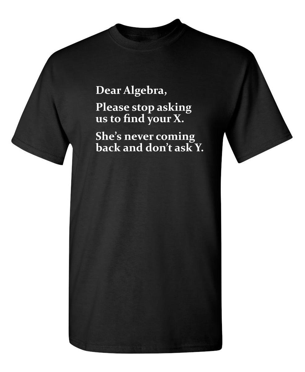 Algebra Stop Asking Us To Find Your X She's Never Coming Back Don't Ask Y