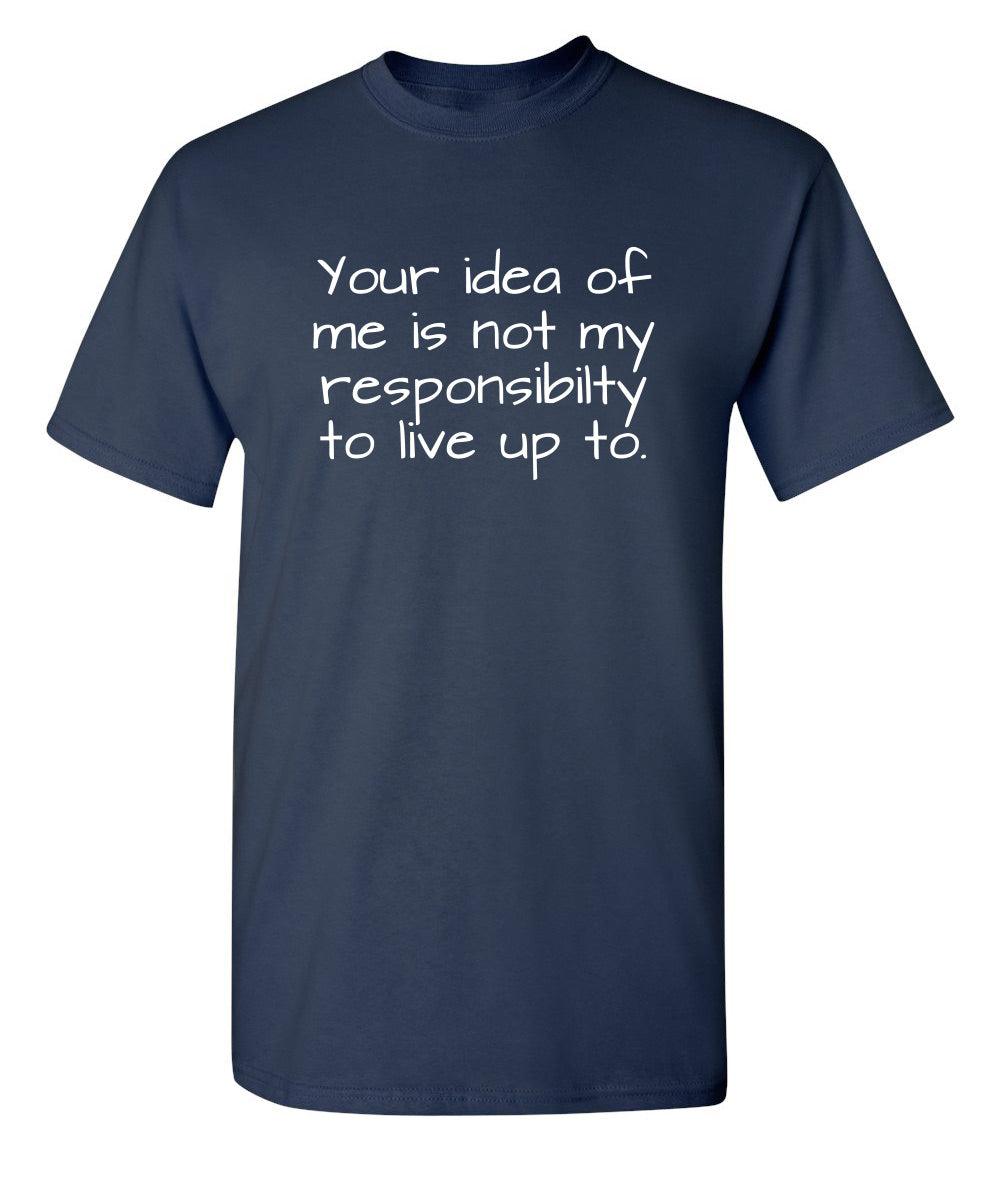 Your Idea Of Me Is Not My Resposibility To Live Up To