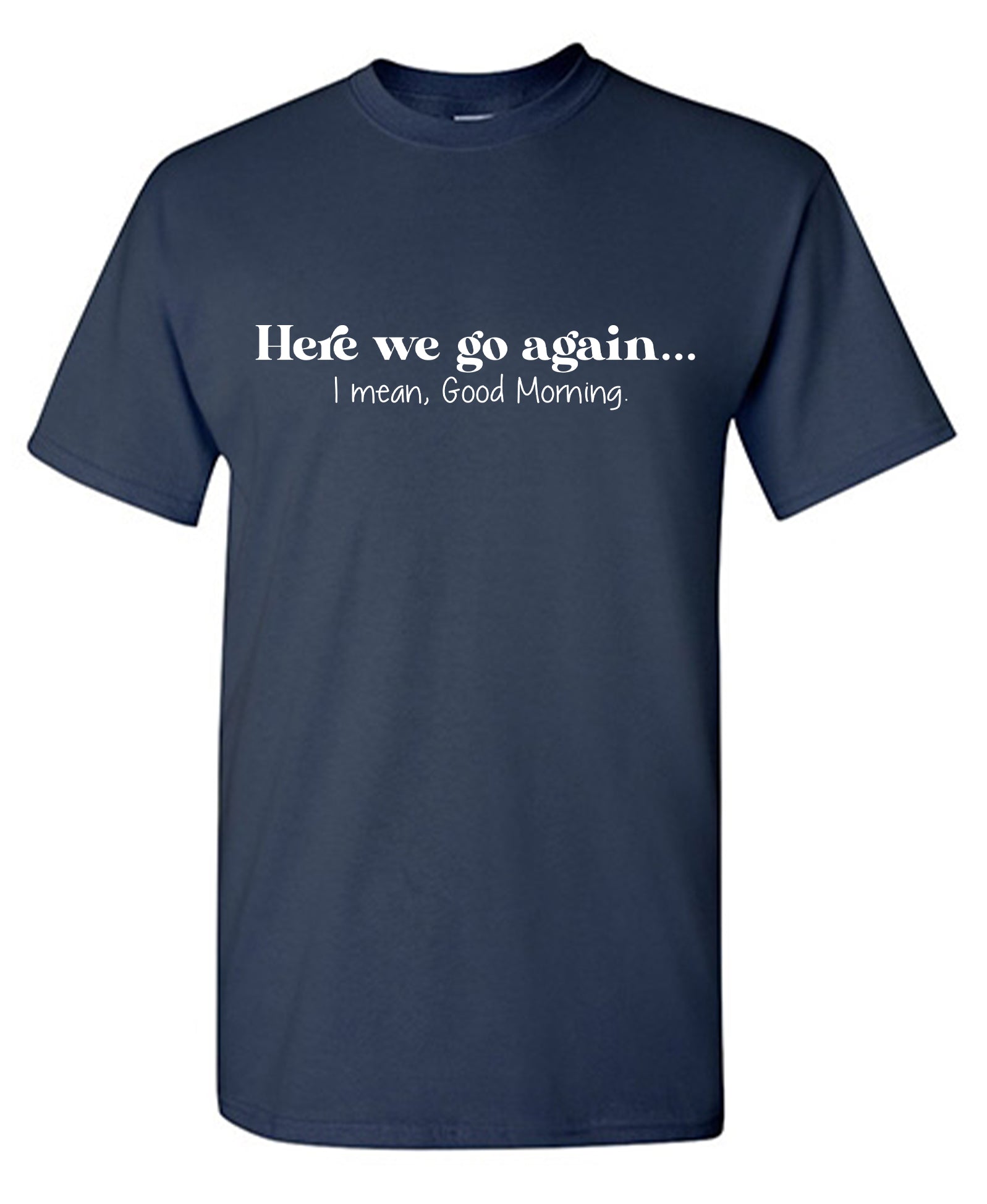 Here we go again… I mean, Good Morning T-Shirt
