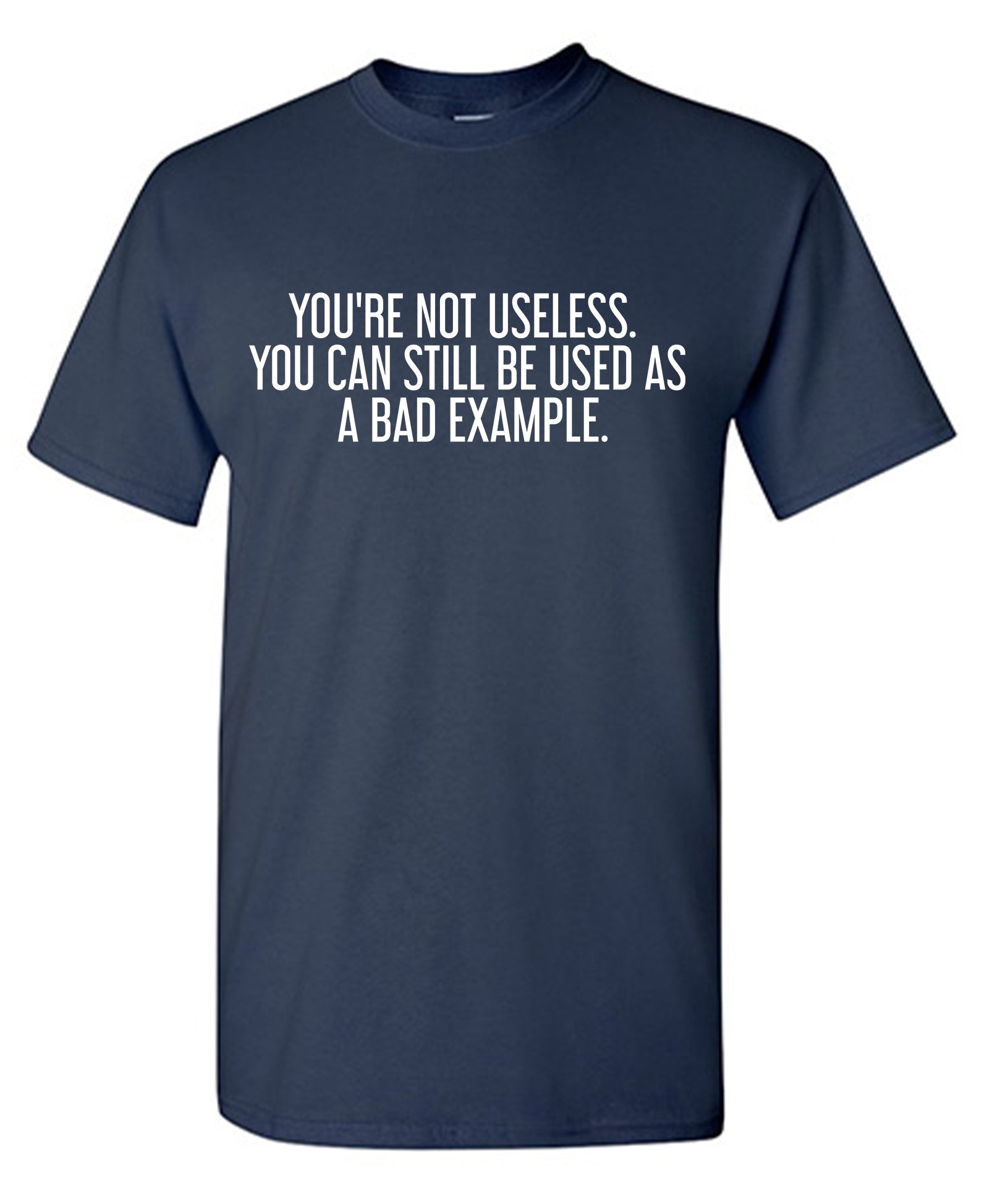 You're Not Useless, You Can Still Be Used As A Bad Example T-Shirt