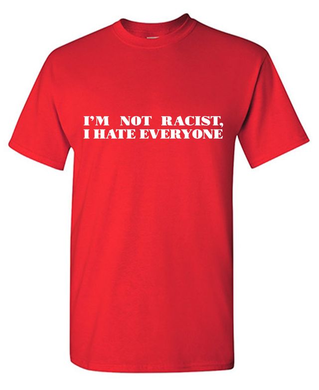 I'm Not Racist, I Hate Everyone T-Shirt